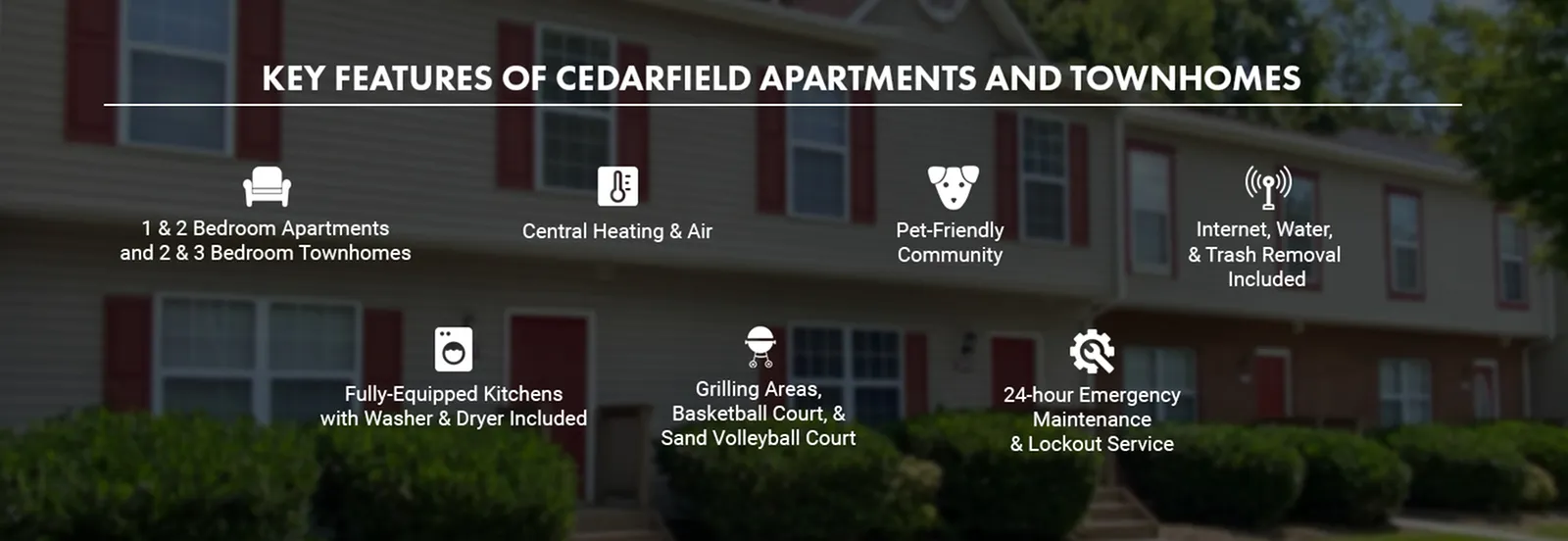 Key features of Cedarfield Apartments and Townhomes include modern 1 & 2 bedroom units, central heating and air, pet-friendly environment, and inclusive utilities. Enjoy community amenities like fully-equipped kitchens, grilling areas,