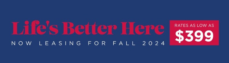 lifes better here. now leasing for fall 2024. rates as low as $399.