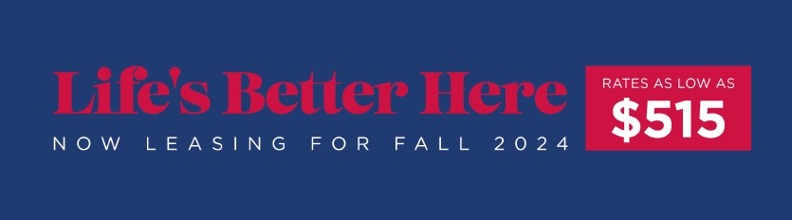 lifes better here. now leasing for fall 2024. rates as low as $515.