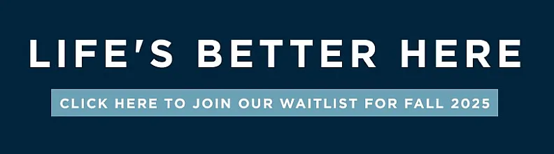 lifes better here. click here to join out waitlist for fall 2025.