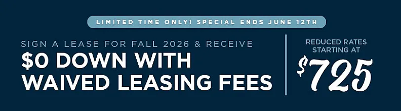 Exciting leasing offer for Fall 2026 with $0 down and waived fees, reduced rates starting at $725. Limited time only, ends June 12th.