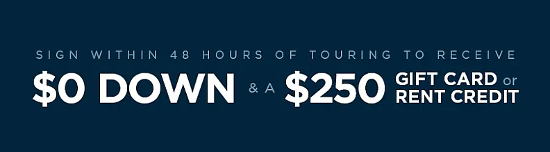 Special offer: Sign within 48 hours of touring to receive $0 down and a $250 gift card or rent credit.