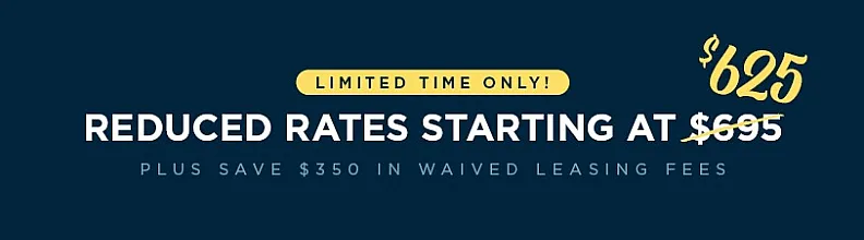 Exciting limited-time offer with reduced rates starting at $625 and $350 savings in leasing fees.