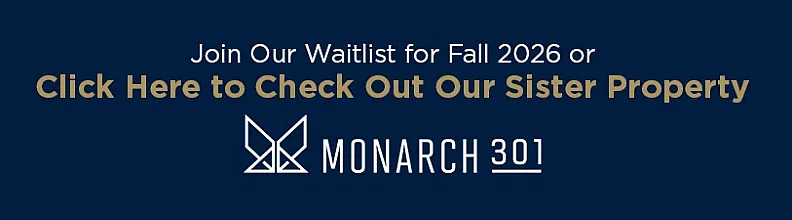 Join the waitlist for Monarch 301's luxurious apartments, available Fall 2026, or explore our sister property now.
