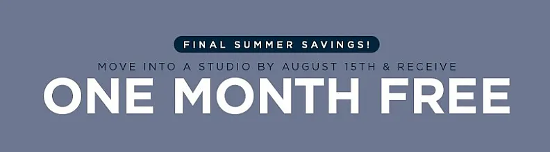 Summer promotion for studio apartments: move in by August 15th and enjoy one month rent-free.